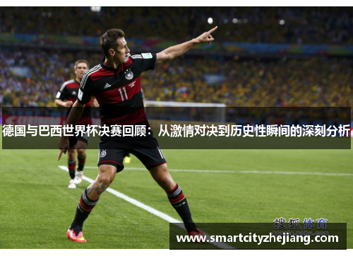 德国与巴西世界杯决赛回顾：从激情对决到历史性瞬间的深刻分析